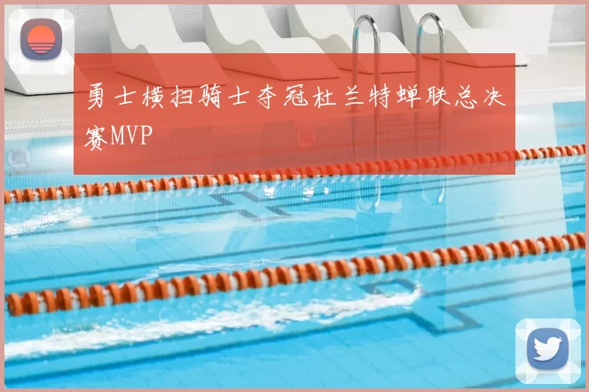 勇士横扫骑士夺冠杜兰特蝉联总决赛MVP