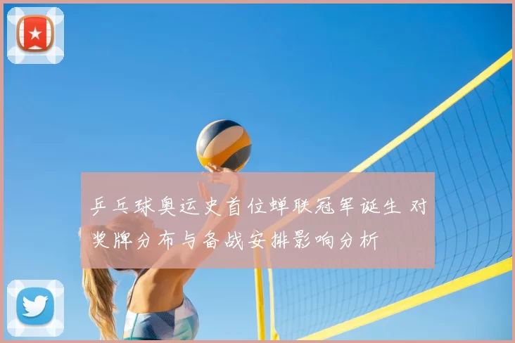 乒乓球奥运史首位蝉联冠军诞生 对奖牌分布与备战安排影响分析