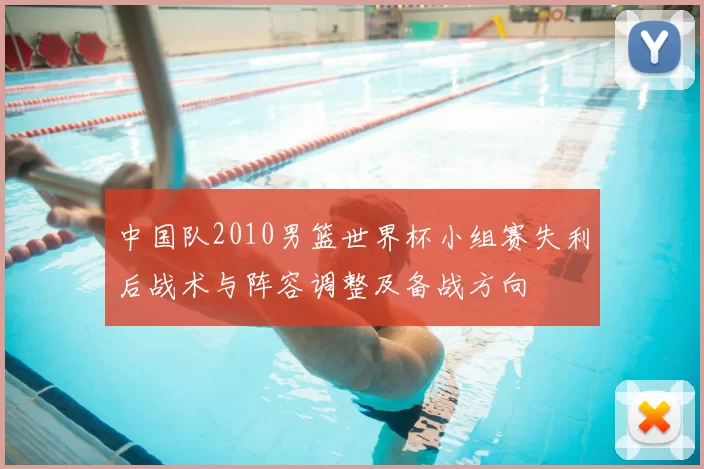 中国队2010男篮世界杯小组赛失利后战术与阵容调整及备战方向
